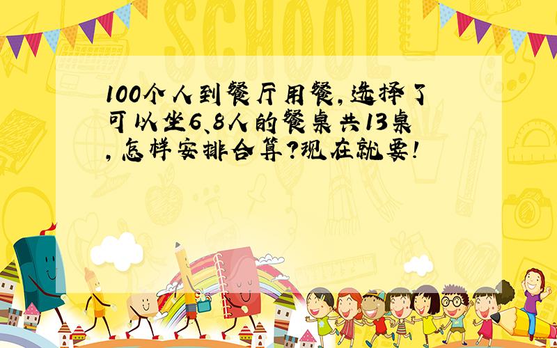 100个人到餐厅用餐,选择了可以坐6、8人的餐桌共13桌,怎样安排合算?现在就要!