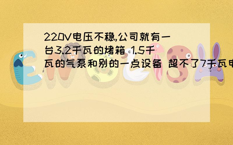 220V电压不稳,公司就有一台3.2千瓦的烤箱 1.5千瓦的气泵和别的一点设备 超不了7千瓦电压不稳,有什么方法