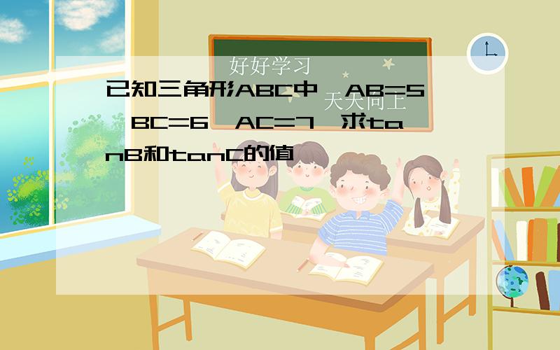 已知三角形ABC中,AB=5,BC=6,AC=7,求tanB和tanC的值