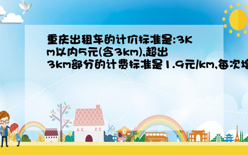 重庆出租车的计价标准是:3Km以内5元(含3km),超出3km部分的计费标准是1.9元/km,每次增收2元燃气附加税,如