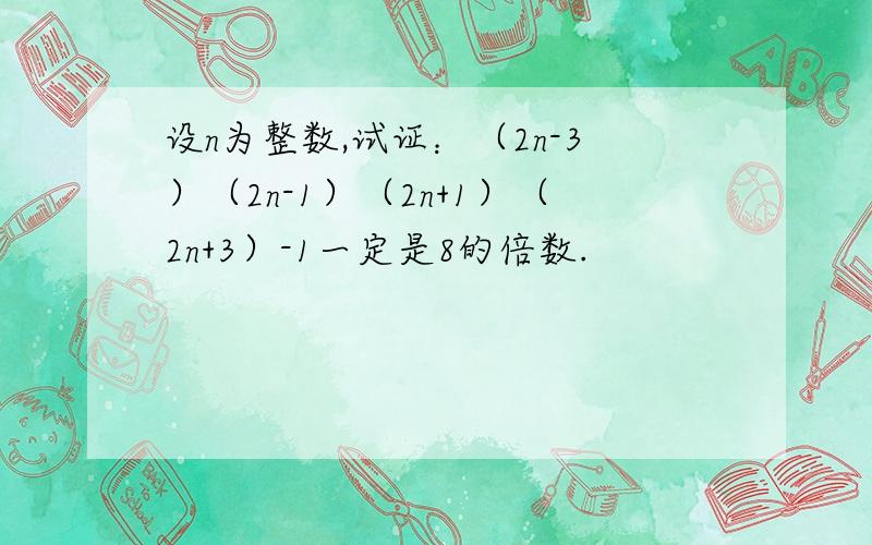 设n为整数,试证：（2n-3）（2n-1）（2n+1）（2n+3）-1一定是8的倍数.