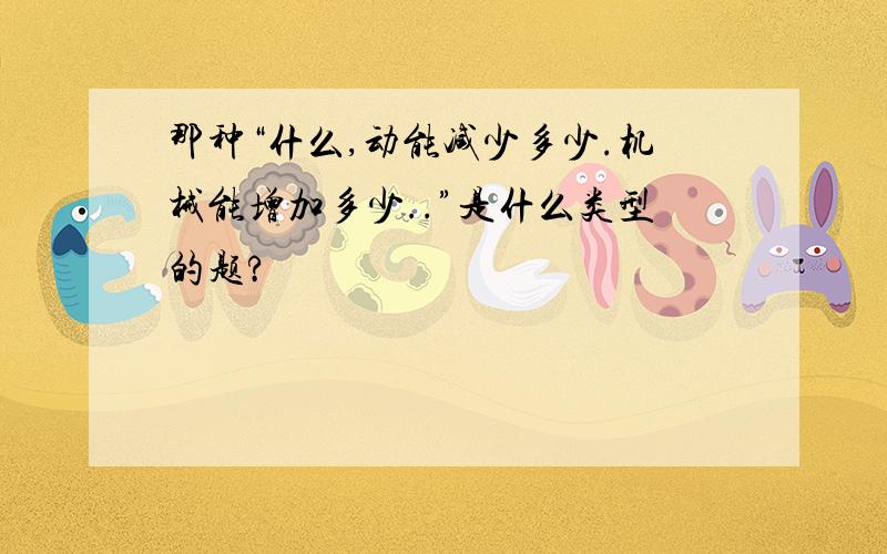 那种“什么,动能减少多少.机械能增加多少..”是什么类型的题?