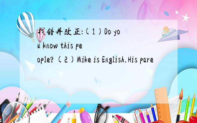 找错并改正：(1)Do you know this people?(2)Mike is English.His pare