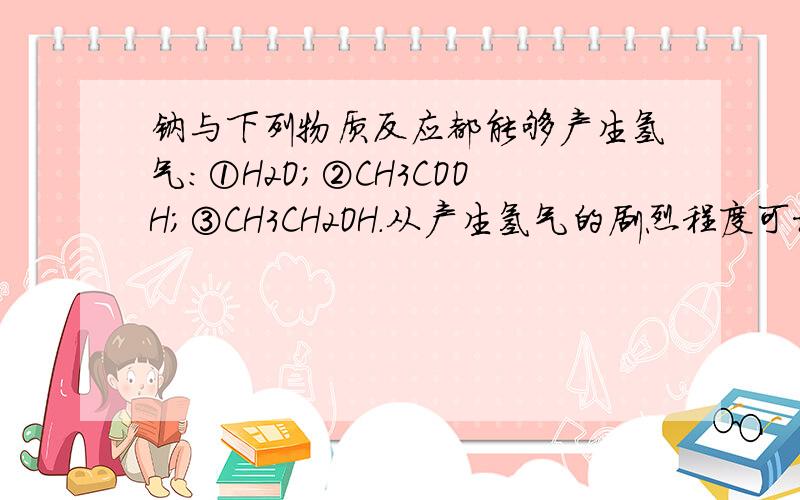 钠与下列物质反应都能够产生氢气：①H2O；②CH3COOH；③CH3CH2OH.从产生氢气的剧烈程度可推断出这三种物质产