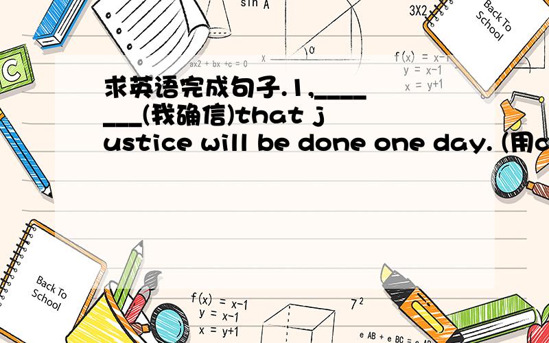 求英语完成句子.1,_______(我确信)that justice will be done one day. (用c