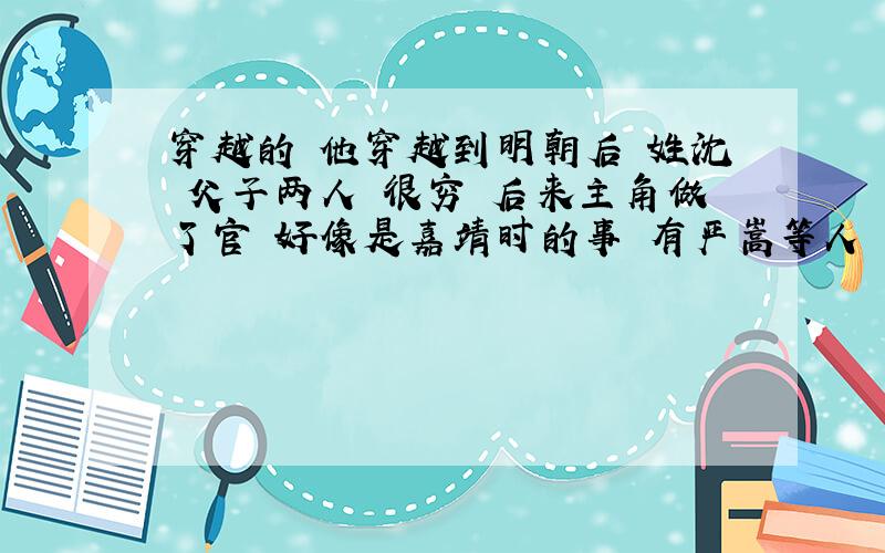 穿越的 他穿越到明朝后 姓沈 父子两人 很穷 后来主角做了官 好像是嘉靖时的事 有严嵩等人