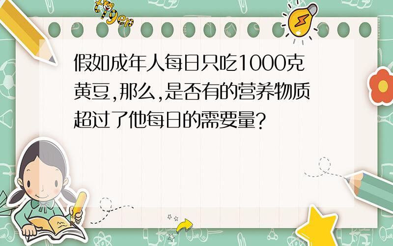 假如成年人每日只吃1000克黄豆,那么,是否有的营养物质超过了他每日的需要量?