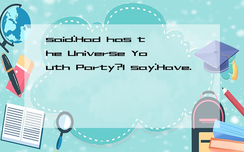 said:Had has the Universe Youth Party?I say:Have.