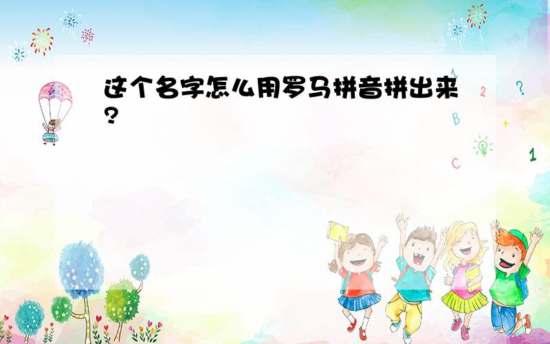 这个名字怎么用罗马拼音拼出来?