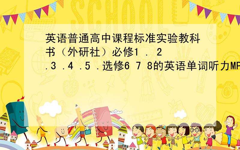 英语普通高中课程标准实验教科书（外研社）必修1 . 2 .3 .4 .5 .选修6 7 8的英语单词听力MP3