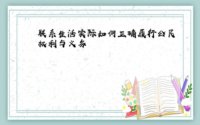 联系生活实际如何正确履行公民权利与义务