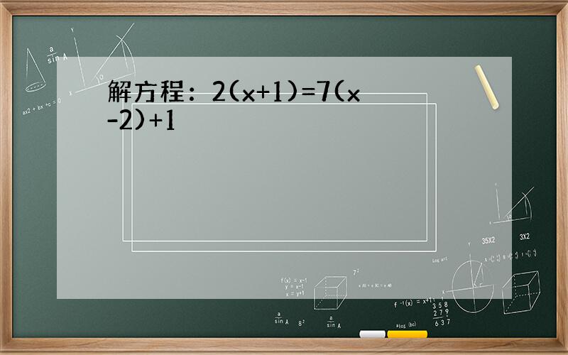 解方程：2(x+1)=7(x-2)+1