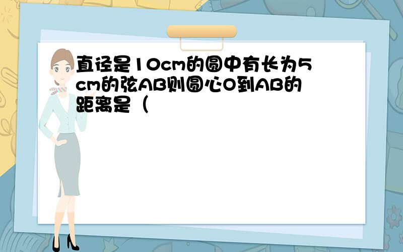 直径是10cm的圆中有长为5cm的弦AB则圆心O到AB的距离是（