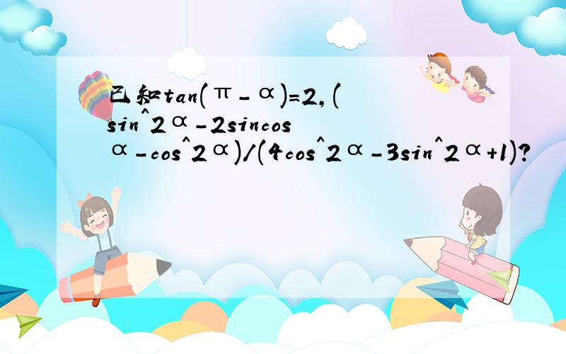 已知tan(π-α)=2,(sin^2α-2sincosα-cos^2α)/(4cos^2α-3sin^2α+1)?