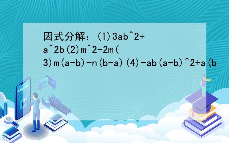 因式分解：(1)3ab^2+a^2b(2)m^2-2m(3)m(a-b)-n(b-a)(4)-ab(a-b)^2+a(b