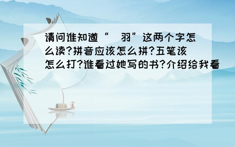 请问谁知道“芃羽”这两个字怎么读?拼音应该怎么拼?五笔该怎么打?谁看过她写的书?介绍给我看