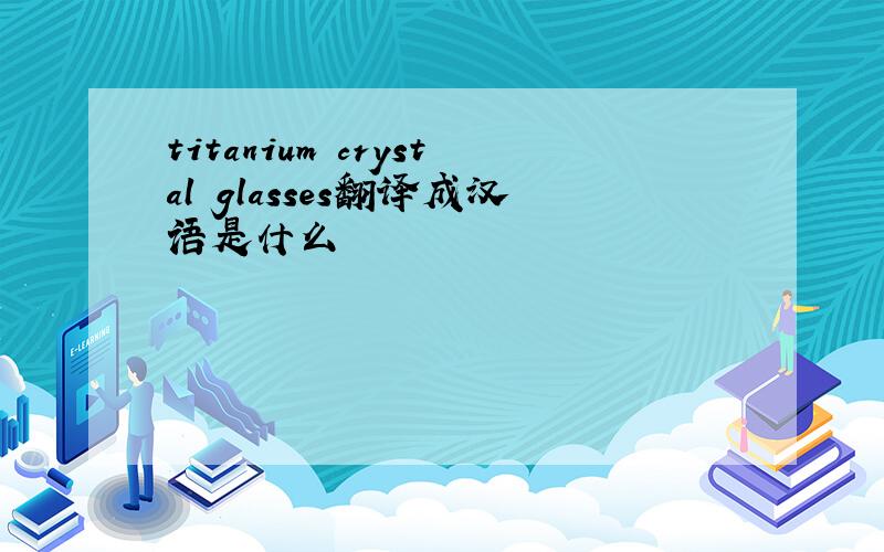 titanium crystal glasses翻译成汉语是什么