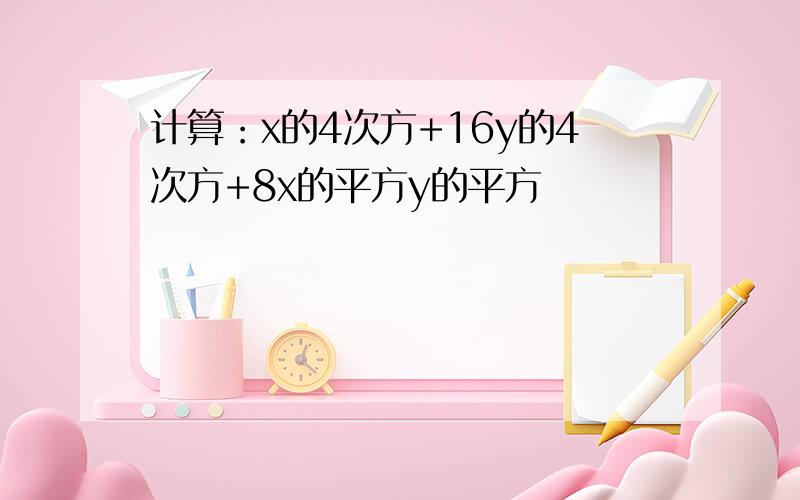 计算：x的4次方+16y的4次方+8x的平方y的平方