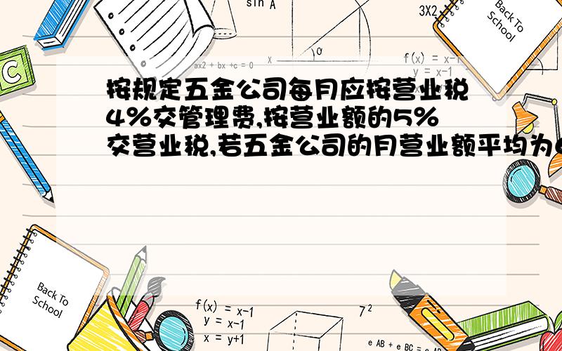 按规定五金公司每月应按营业税4％交管理费,按营业额的5％交营业税,若五金公司的月营业额平均为6万元,一年内该公司交这两项