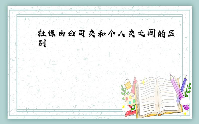 社保由公司交和个人交之间的区别