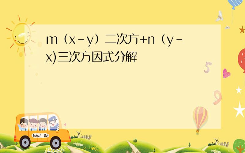 m（x-y）二次方+n（y-x)三次方因式分解