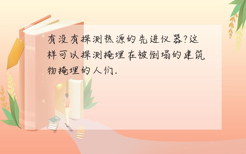 有没有探测热源的先进仪器?这样可以探测掩埋在被倒塌的建筑物掩埋的人们.