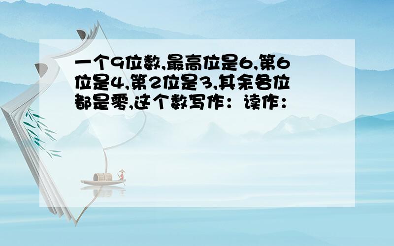 一个9位数,最高位是6,第6位是4,第2位是3,其余各位都是零,这个数写作：读作：