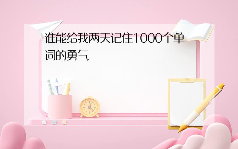 谁能给我两天记住1000个单词的勇气