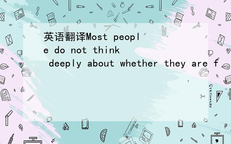 英语翻译Most people do not think deeply about whether they are f