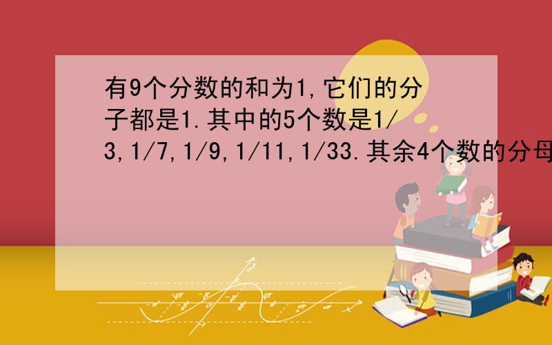 有9个分数的和为1,它们的分子都是1.其中的5个数是1/3,1/7,1/9,1/11,1/33.其余4个数的分母个位数都