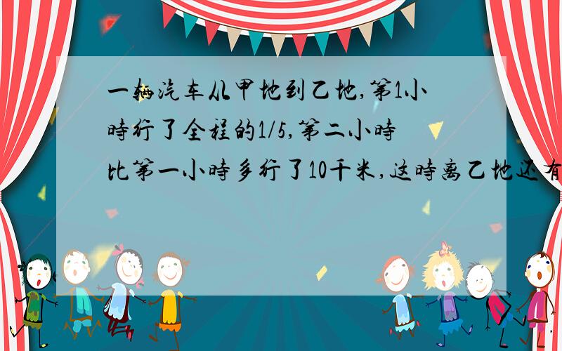 一辆汽车从甲地到乙地,第1小时行了全程的1/5,第二小时比第一小时多行了10千米,这时离乙地还有110千米