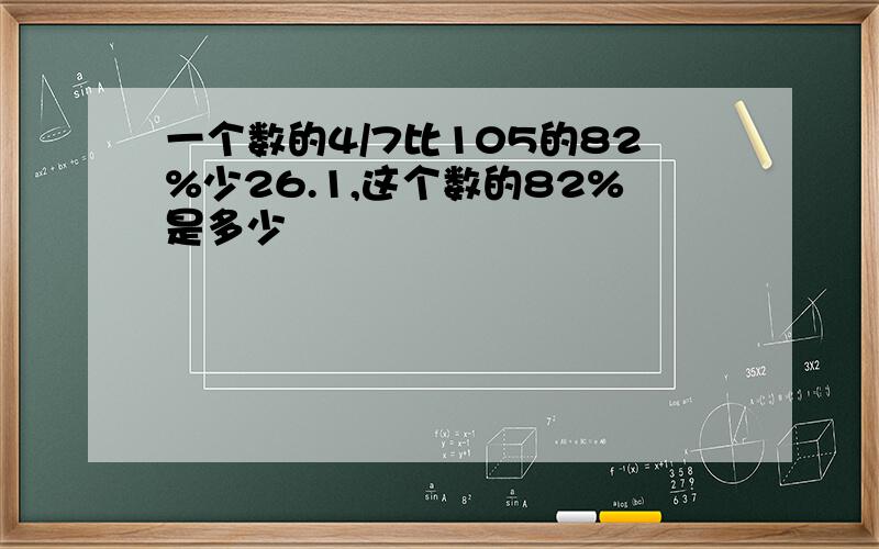 一个数的4/7比105的82%少26.1,这个数的82%是多少