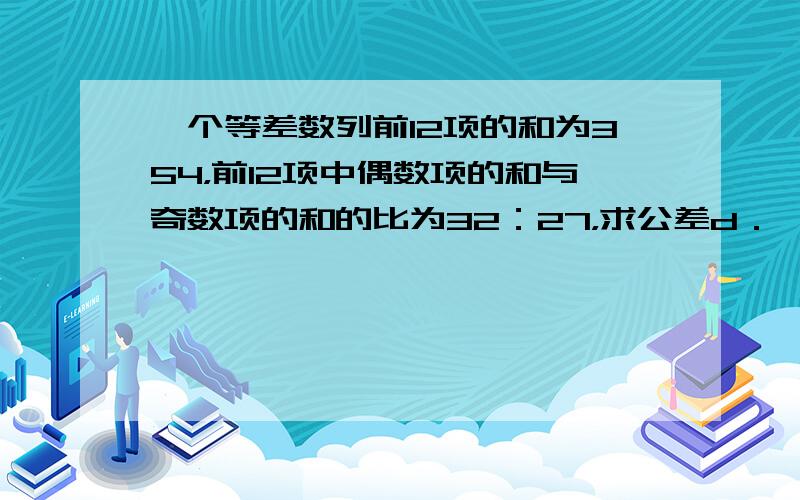 一个等差数列前12项的和为354，前12项中偶数项的和与奇数项的和的比为32：27，求公差d．