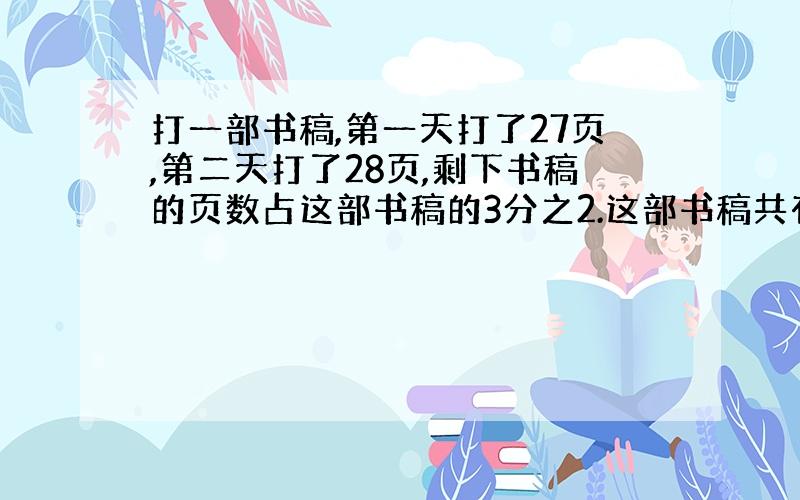 打一部书稿,第一天打了27页,第二天打了28页,剩下书稿的页数占这部书稿的3分之2.这部书稿共有多少页