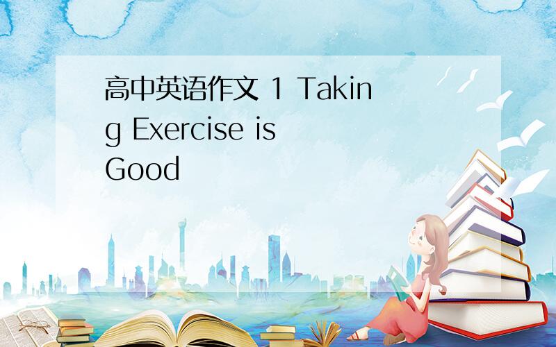 高中英语作文 1 Taking Exercise is Good