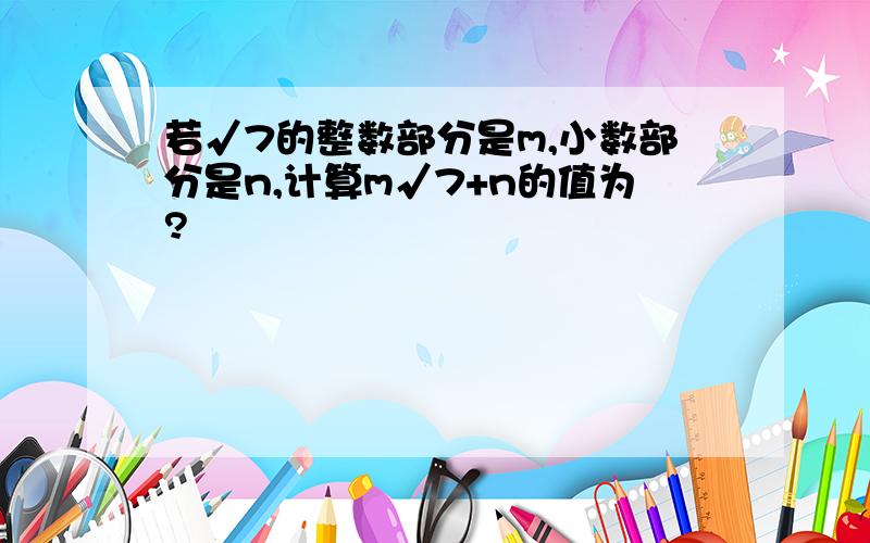 若√7的整数部分是m,小数部分是n,计算m√7+n的值为?