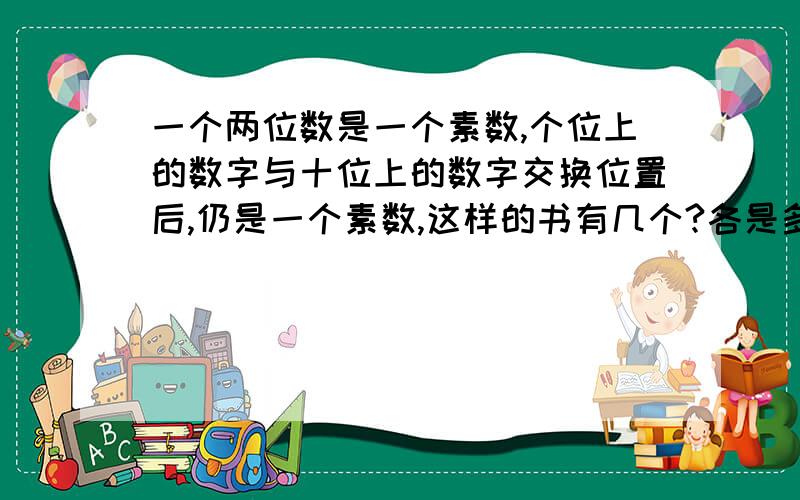 一个两位数是一个素数,个位上的数字与十位上的数字交换位置后,仍是一个素数,这样的书有几个?各是多少?