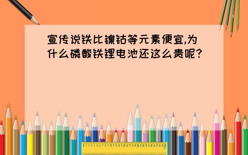 宣传说铁比镍钴等元素便宜,为什么磷酸铁锂电池还这么贵呢?