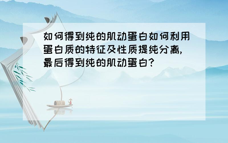 如何得到纯的肌动蛋白如何利用蛋白质的特征及性质提纯分离,最后得到纯的肌动蛋白?