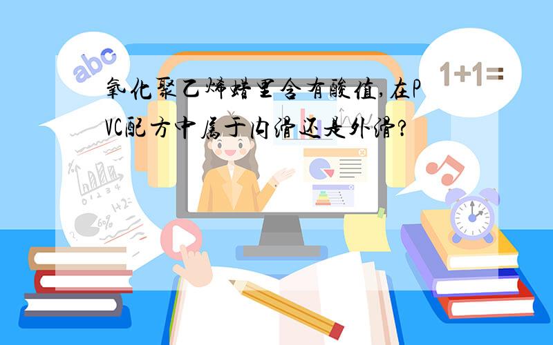 氧化聚乙烯蜡里含有酸值,在PVC配方中属于内滑还是外滑?