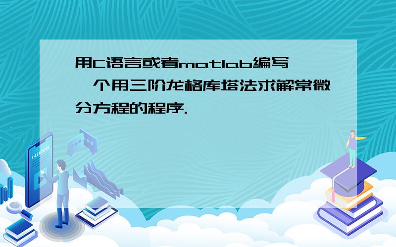 用C语言或者matlab编写一个用三阶龙格库塔法求解常微分方程的程序.