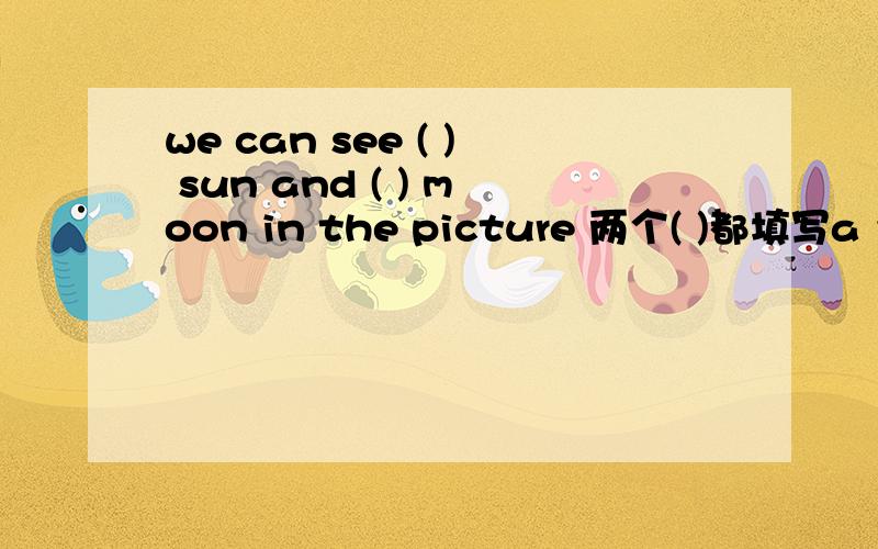 we can see ( ) sun and ( ) moon in the picture 两个( )都填写a 为什么