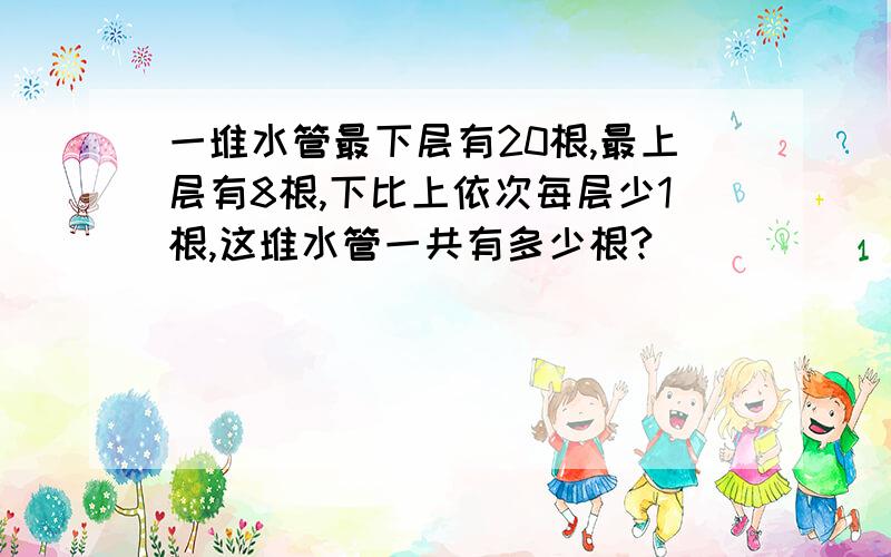 一堆水管最下层有20根,最上层有8根,下比上依次每层少1根,这堆水管一共有多少根?