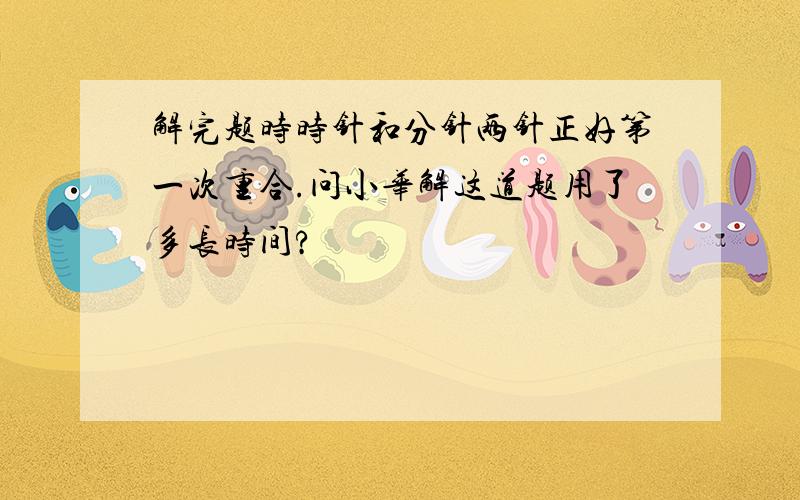 解完题时时针和分针两针正好第一次重合.问小华解这道题用了多长时间?