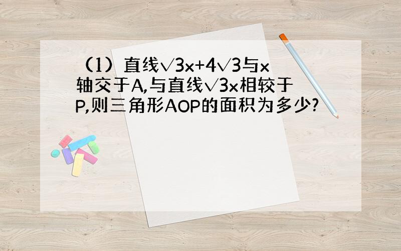 （1）直线√3x+4√3与x轴交于A,与直线√3x相较于P,则三角形AOP的面积为多少?