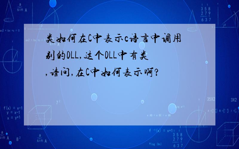 类如何在C中表示c语言中调用别的DLL,这个DLL中有类,请问,在C中如何表示啊?