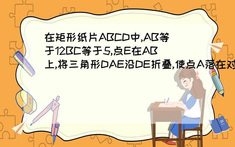 在矩形纸片ABCD中,AB等于12BC等于5,点E在AB上,将三角形DAE沿DE折叠,使点A落在对角线BD上的点A’处,