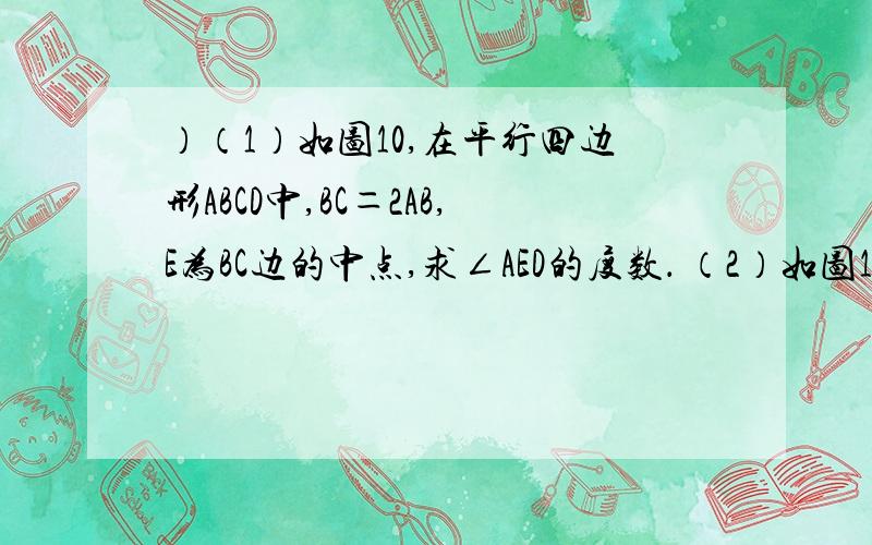 ）（1）如图10,在平行四边形ABCD中,BC＝2AB,E为BC边的中点,求∠AED的度数． （2）如图11,E为正方形