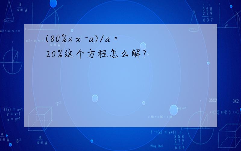 (80%×x -a)/a =20%这个方程怎么解?