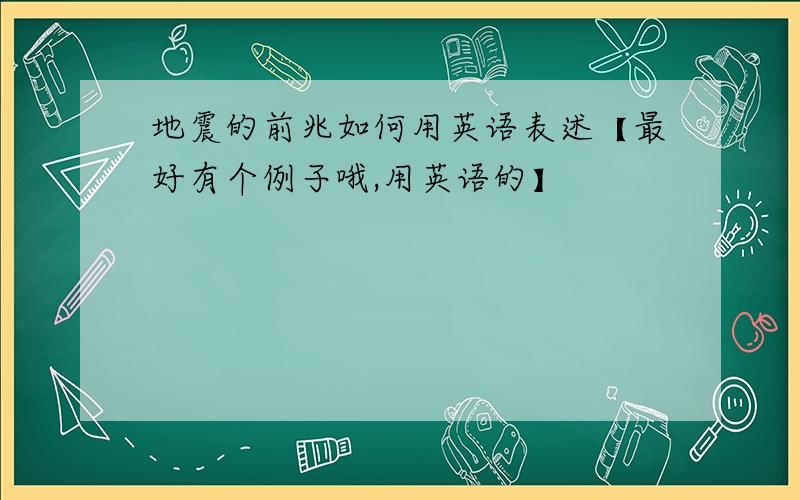 地震的前兆如何用英语表述【最好有个例子哦,用英语的】